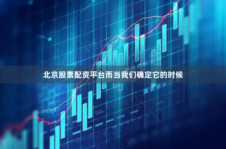 北京股票配资平台而当我们确定它的时候