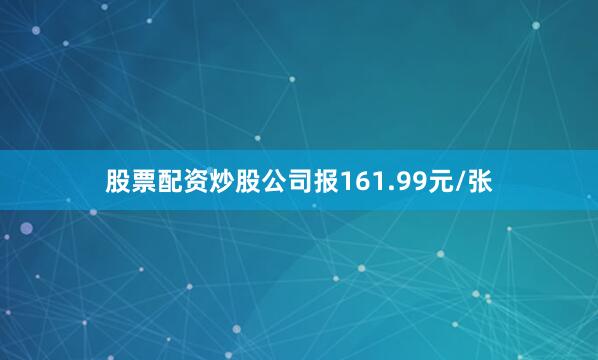 股票配资炒股公司报161.99元/张