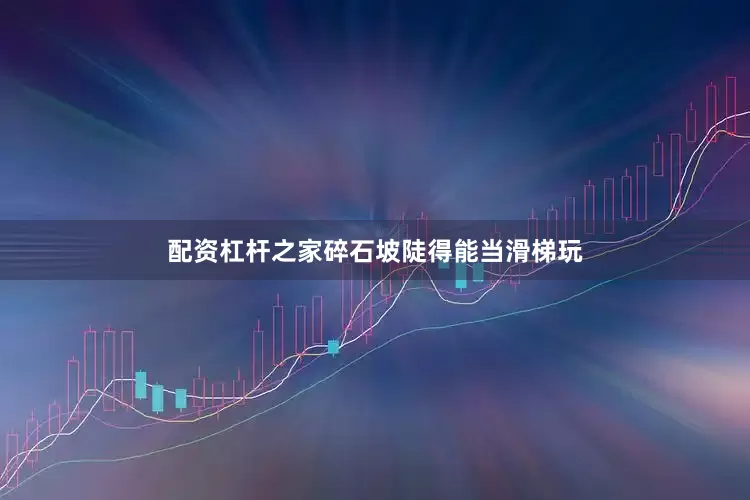 配资杠杆之家碎石坡陡得能当滑梯玩