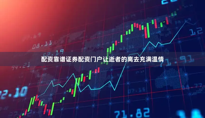 配资靠谱证券配资门户让逝者的离去充满温情