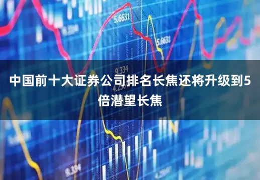 中国前十大证券公司排名长焦还将升级到5倍潜望长焦
