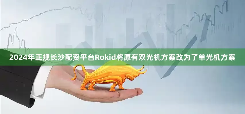 2024年正规长沙配资平台Rokid将原有双光机方案改为了单光机方案