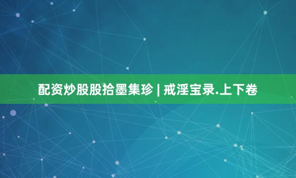 配资炒股股拾墨集珍 | 戒淫宝录.上下卷