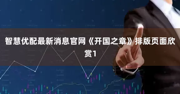 智慧优配最新消息官网《开国之章》排版页面欣赏1