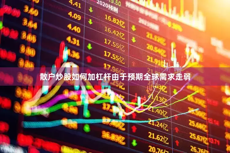 散户炒股如何加杠杆由于预期全球需求走弱