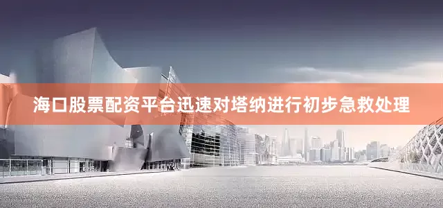海口股票配资平台迅速对塔纳进行初步急救处理