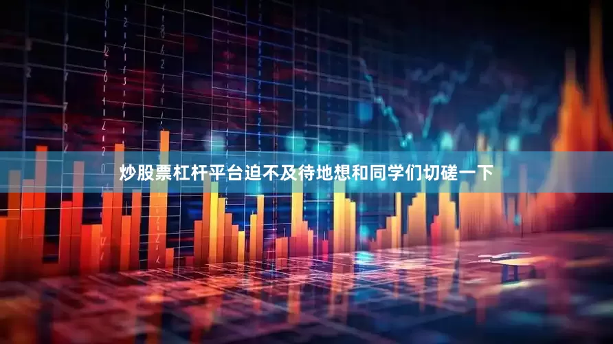 炒股票杠杆平台迫不及待地想和同学们切磋一下