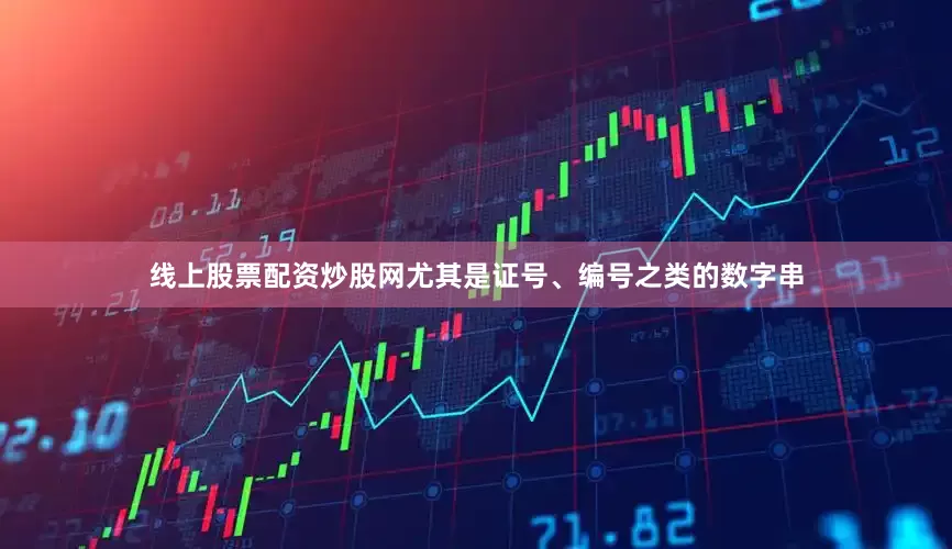线上股票配资炒股网尤其是证号、编号之类的数字串