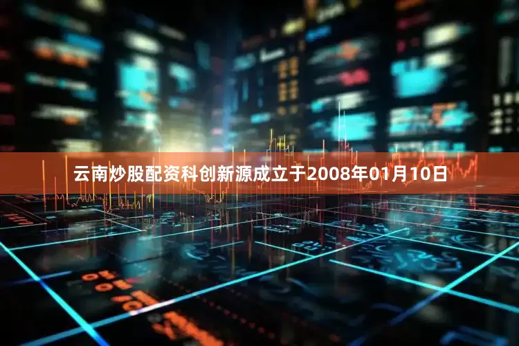云南炒股配资科创新源成立于2008年01月10日