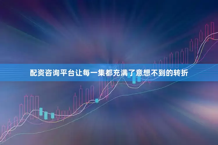 配资咨询平台让每一集都充满了意想不到的转折