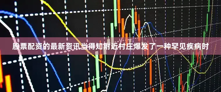 股票配资的最新资讯当得知附近村庄爆发了一种罕见疾病时